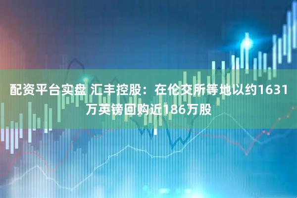 配资平台实盘 汇丰控股：在伦交所等地以约1631万英镑回购近186万股