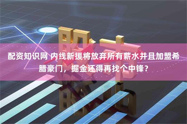 配资知识网 内线新援将放弃所有薪水并且加盟希腊豪门，掘金还得再找个中锋？