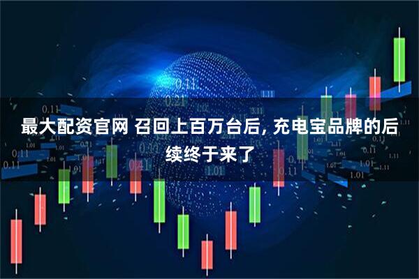最大配资官网 召回上百万台后, 充电宝品牌的后续终于来了