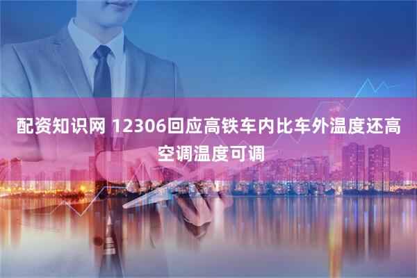 配资知识网 12306回应高铁车内比车外温度还高 空调温度可调