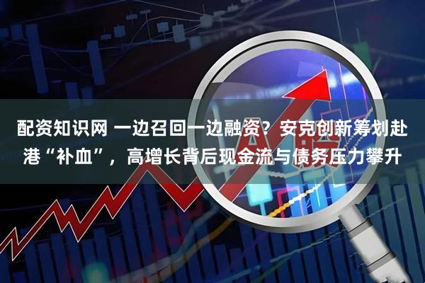 配资知识网 一边召回一边融资？安克创新筹划赴港“补血”，高增长背后现金流与债务压力攀升
